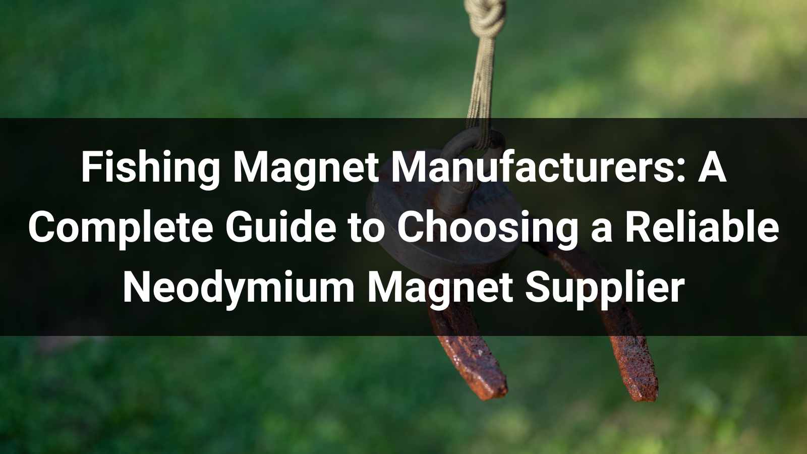 Fishing Magnet Manufacturers: A Complete Guide to Choosing a Reliable Neodymium Magnet Supplier in 2026